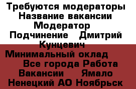 Требуются модераторы › Название вакансии ­ Модератор › Подчинение ­ Дмитрий Кунцевич › Минимальный оклад ­ 1 000 - Все города Работа » Вакансии   . Ямало-Ненецкий АО,Ноябрьск г.